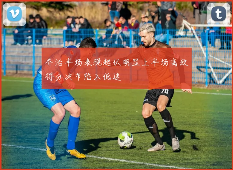 乔治半场表现起伏明显上半场高效得分次节陷入低迷