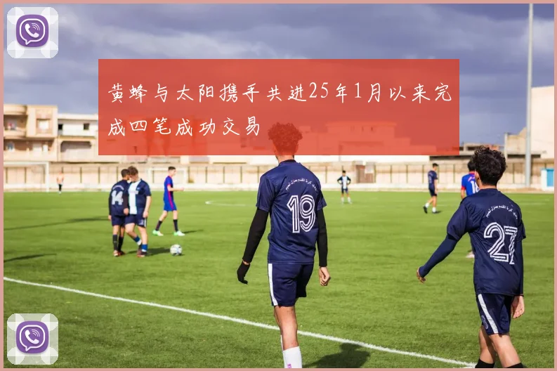 黄蜂与太阳携手共进25年1月以来完成四笔成功交易