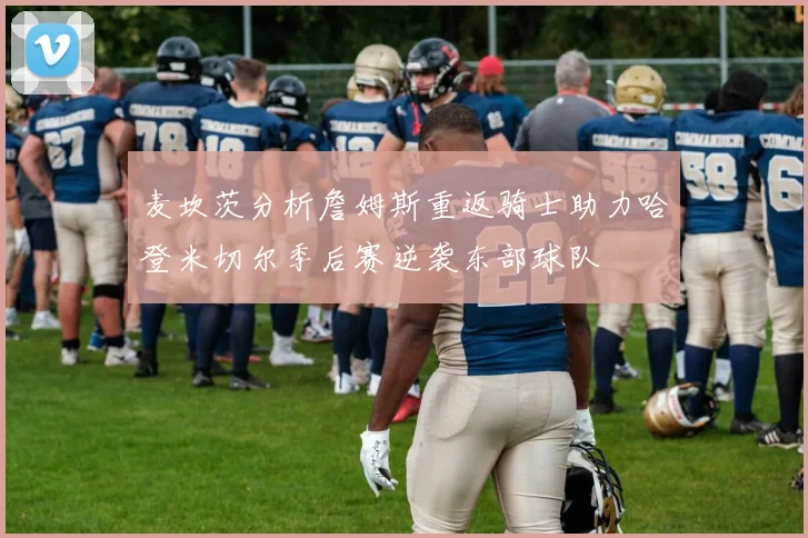 麦坎茨分析詹姆斯重返骑士助力哈登米切尔季后赛逆袭东部球队
