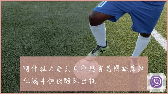 阿什拉夫舍瓦利耶恩贾恩图缺席拜仁战斗但仍随队出征