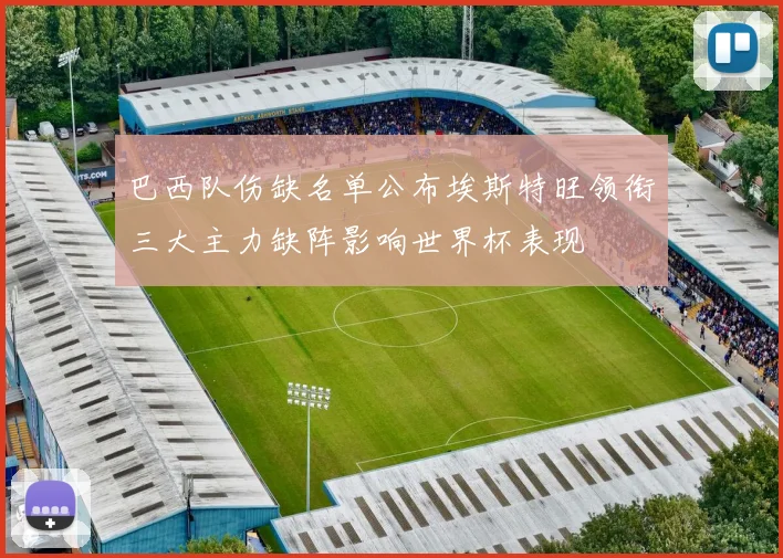 巴西队伤缺名单公布埃斯特旺领衔三大主力缺阵影响世界杯表现