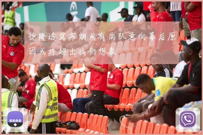 德隆透露布朗或有离队意向幕后原因或许超出我们想象