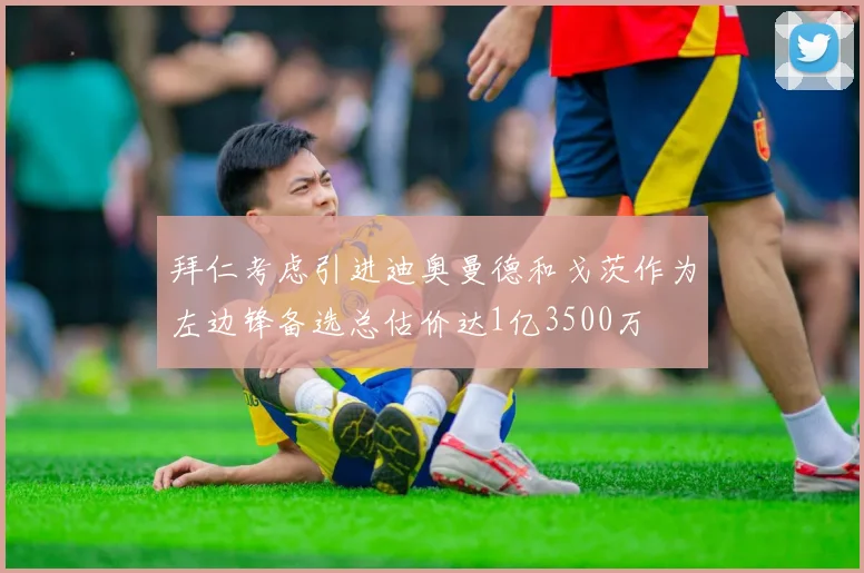 拜仁考虑引进迪奥曼德和戈茨作为左边锋备选总估价达1亿3500万